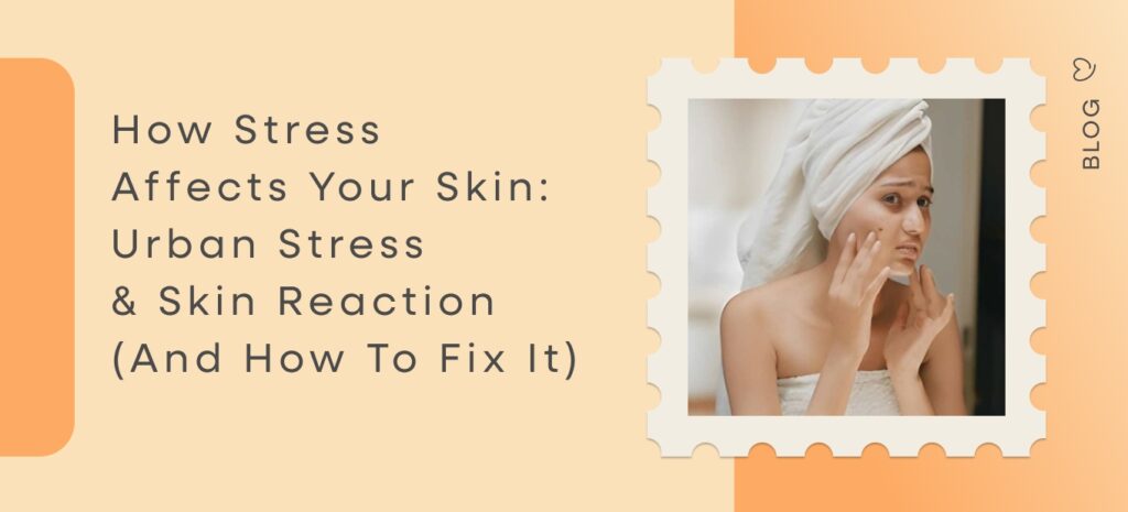 How Stress Affects Your Skin: Urban Reaction & Solutions